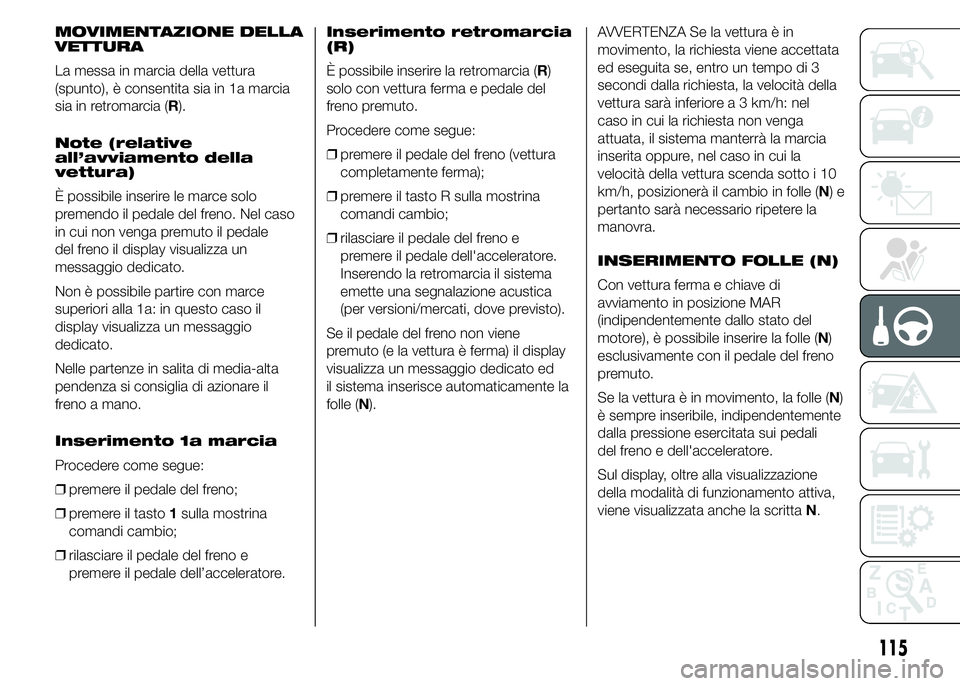 Alfa Romeo 4C 2015  Libretto Uso Manutenzione (in Italian) MOVIMENTAZIONE DELLA
VETTURA
La messa in marcia della vettura
(spunto), è consentita sia in 1a marcia
sia in retromarcia (R).
Note (relative
all’avviamento della
vettura)
È possibile inserire le m