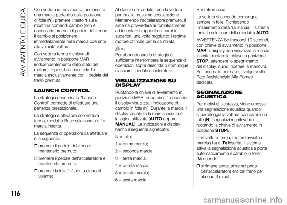 Alfa Romeo 4C 2015  Libretto Uso Manutenzione (in Italian) Con vettura in movimento, per inserire
una marcia partendo dalla posizione
di folle (N), premere il tasto1sulla
mostrina comandi cambio (non è
necessario premere il pedale del freno):
il cambio si po