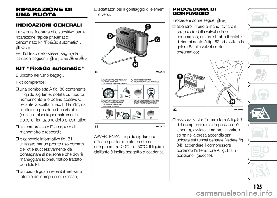 Alfa Romeo 4C 2015  Libretto Uso Manutenzione (in Italian) RIPARAZIONE DI
UNA RUOTA
INDICAZIONI GENERALI
La vettura è dotata di dispositivo per la
riparazione rapida pneumatici
denominato kit "Fix&Go automatic“ .
92) 94)
Per l’utilizzo dello stesso s