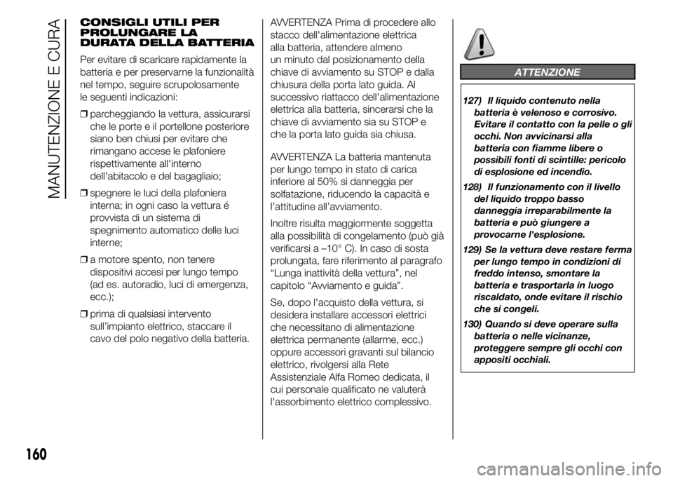 Alfa Romeo 4C 2015  Libretto Uso Manutenzione (in Italian) CONSIGLI UTILI PER
PROLUNGARE LA
DURATA DELLA BATTERIA
Per evitare di scaricare rapidamente la
batteria e per preservarne la funzionalità
nel tempo, seguire scrupolosamente
le seguenti indicazioni:
