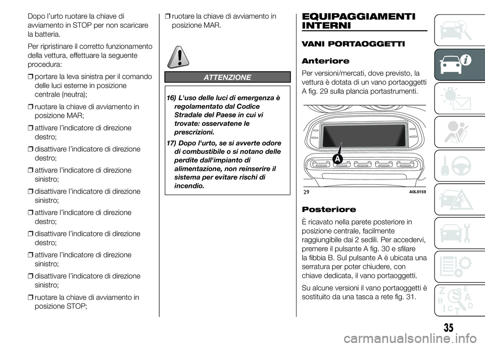 Alfa Romeo 4C 2015 Libretto Uso Manutenzione (in Italian) Dopo l’urto ruotare la chiave di
avviamento in STOP per non scaricare
la batteria.
Per ripristinare il corretto funzionamento
della vettura, effettuare la seguente
procedura:
❒portare la leva sini Alfa Romeo 4C 2015 Libretto Uso Manutenzione (in Italian) Dopo l’urto ruotare la chiave di
avviamento in STOP per non scaricare
la batteria.
Per ripristinare il corretto funzionamento
della vettura, effettuare la seguente
procedura:
❒portare la leva sini