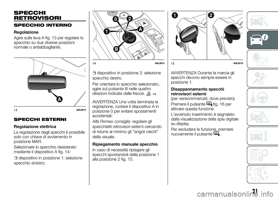 Alfa Romeo 4C 2016 Libretto Uso Manutenzione (in Italian) SPECCHI
RETROVISORI
SPECCHIO INTERNO
Regolazione
Agire sulla leva A fig. 13 per regolare lo
specchio su due diverse posizioni:
normale o antiabbagliante.
SPECCHI ESTERNI
Regolazione elettrica
La regol Alfa Romeo 4C 2016 Libretto Uso Manutenzione (in Italian) SPECCHI
RETROVISORI
SPECCHIO INTERNO
Regolazione
Agire sulla leva A fig. 13 per regolare lo
specchio su due diverse posizioni:
normale o antiabbagliante.
SPECCHI ESTERNI
Regolazione elettrica
La regol