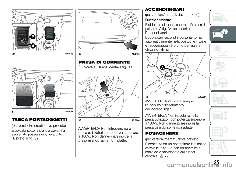 Alfa Romeo 4C 2016 Libretto Uso Manutenzione (in Italian) TASCA PORTAOGGETTI
(per versioni/mercati, dove previsto)
È ubicata sotto la plancia davanti al
sedile lato passeggero, nel punto
illustrato in fig. 32.
PRESA DI CORRENTE
È ubicata sul tunnel central Alfa Romeo 4C 2016 Libretto Uso Manutenzione (in Italian) TASCA PORTAOGGETTI
(per versioni/mercati, dove previsto)
È ubicata sotto la plancia davanti al
sedile lato passeggero, nel punto
illustrato in fig. 32.
PRESA DI CORRENTE
È ubicata sul tunnel central
