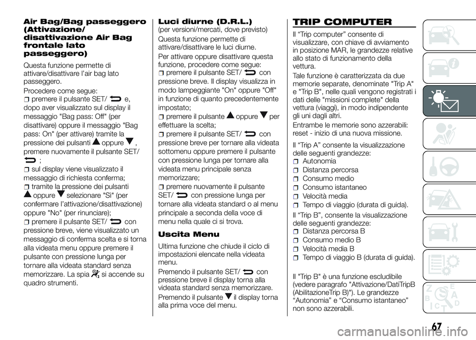 Alfa Romeo 4C 2016 Libretto Uso Manutenzione (in Italian) Air Bag/Bag passeggero
(Attivazione/
disattivazione Air Bag
frontale lato
passeggero)
Questa funzione permette di
attivare/disattivare l’air bag lato
passeggero.
Procedere come segue:
premere il pul Alfa Romeo 4C 2016 Libretto Uso Manutenzione (in Italian) Air Bag/Bag passeggero
(Attivazione/
disattivazione Air Bag
frontale lato
passeggero)
Questa funzione permette di
attivare/disattivare l’air bag lato
passeggero.
Procedere come segue:
premere il pul