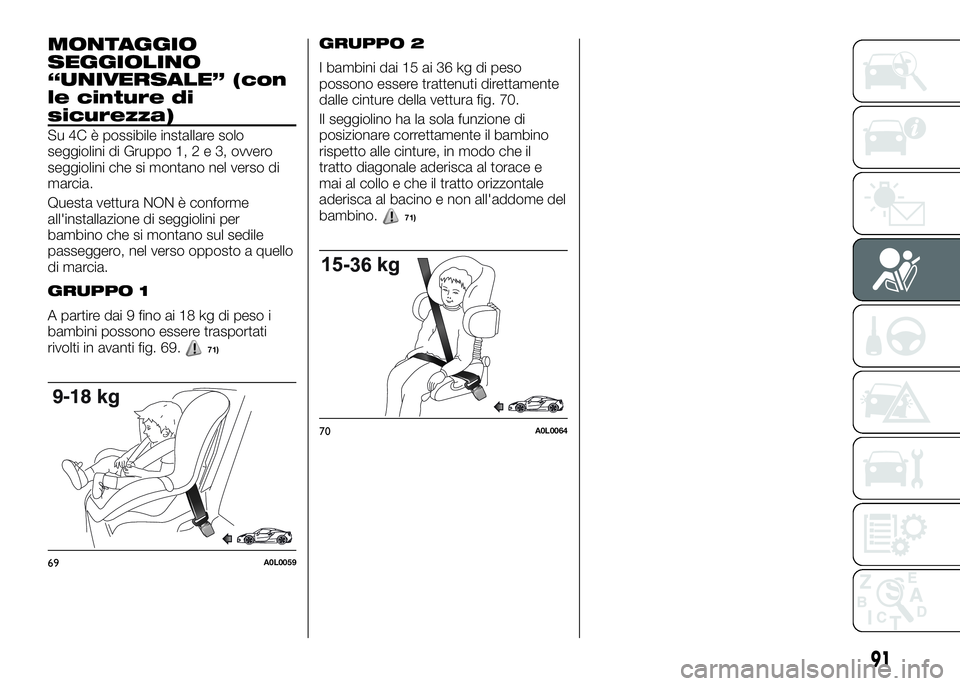 Alfa Romeo 4C 2016  Libretto Uso Manutenzione (in Italian) MONTAGGIO
SEGGIOLINO
“UNIVERSALE” (con
le cinture di
sicurezza)
Su 4C è possibile installare solo
seggiolini di Gruppo 1,2e3,ovvero
seggiolini che si montano nel verso di
marcia.
Questa vettura N