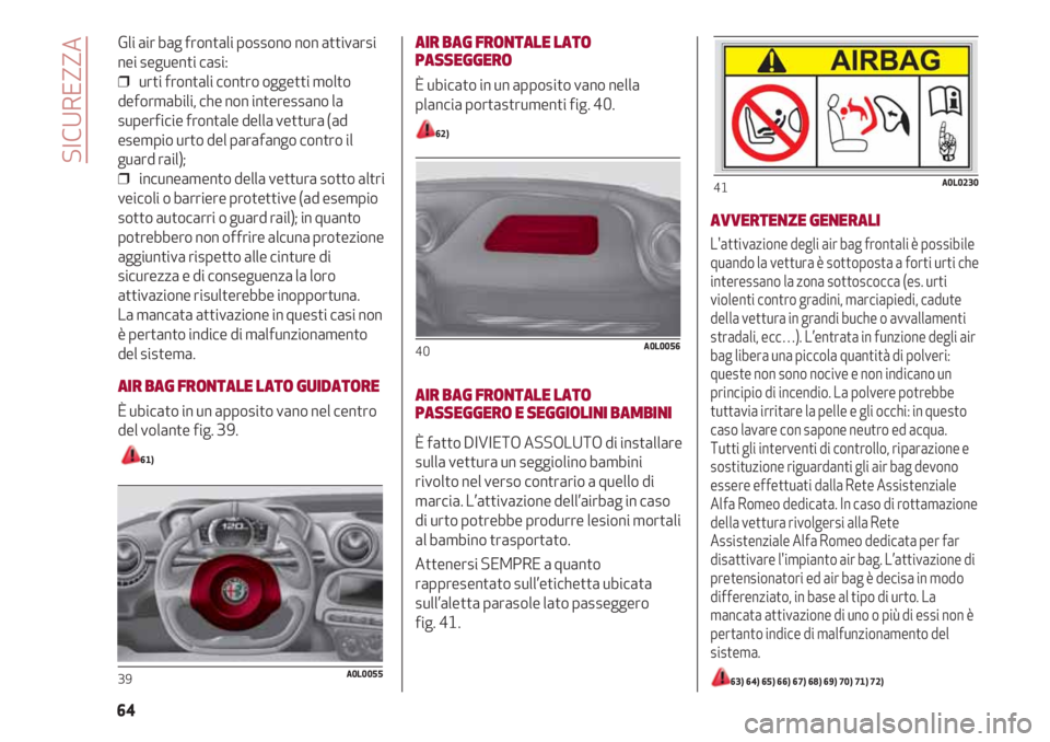 Alfa Romeo 4C 2020 Libretto Uso Manutenzione (in Italian) Gli air bag frontali possono non attivarsi
nei seguenti casi:
❒ urti frontali contro oggetti molto
deformabili, che non interessano la
superficie frontale della vettura (ad
esempio urto del parafan Alfa Romeo 4C 2020 Libretto Uso Manutenzione (in Italian) Gli air bag frontali possono non attivarsi
nei seguenti casi:
❒ urti frontali contro oggetti molto
deformabili, che non interessano la
superficie frontale della vettura (ad
esempio urto del parafan