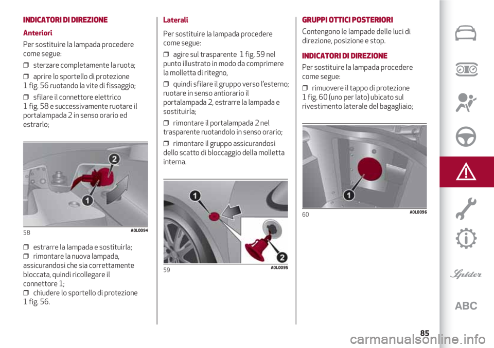 Alfa Romeo 4C 2020 Libretto Uso Manutenzione (in Italian) 85
INDICATORI DI DIREZIONE
Anteriori
Per sostituire la lampada procedere
come segue:
❒ sterzare completamente la ruota;
❒ aprire lo sportello di protezione
1 fig. 56 ruotando la vite di fissag Alfa Romeo 4C 2020 Libretto Uso Manutenzione (in Italian) 85
INDICATORI DI DIREZIONE
Anteriori
Per sostituire la lampada procedere
come segue:
❒ sterzare completamente la ruota;
❒ aprire lo sportello di protezione
1 fig. 56 ruotando la vite di fissag
