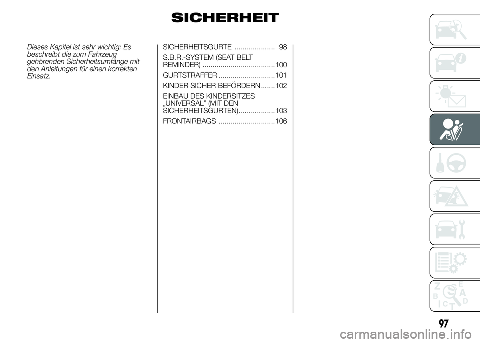 Alfa Romeo 4C 2015  Betriebsanleitung (in German) SICHERHEIT
Dieses Kapitel ist sehr wichtig: Es
beschreibt die zum Fahrzeug
gehörenden Sicherheitsumfänge mit
den Anleitungen für einen korrekten
Einsatz.SICHERHEITSGURTE .................... 98
S.B