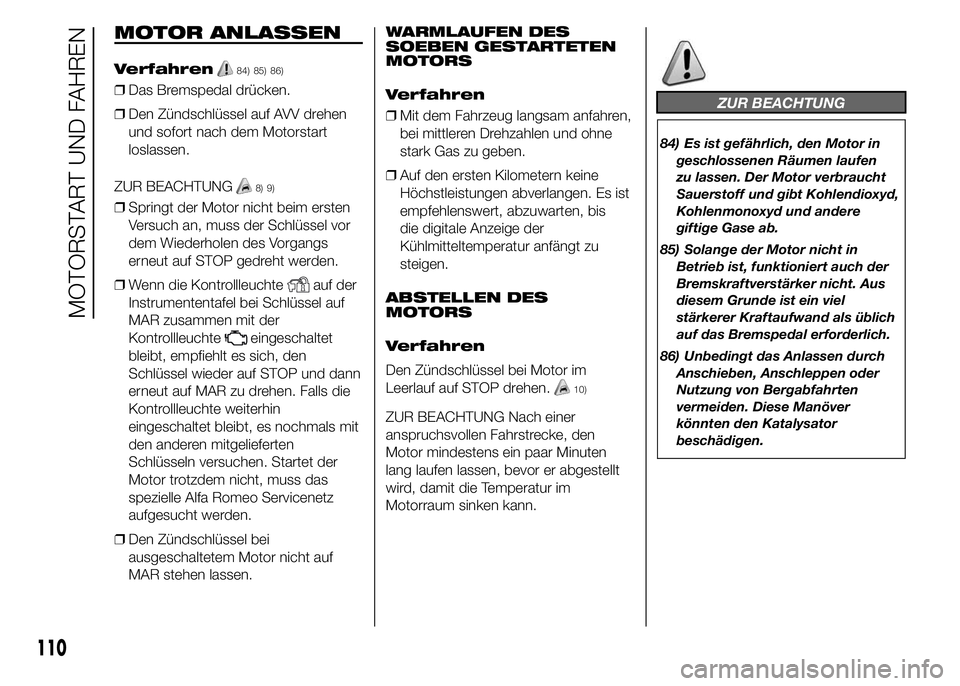 Alfa Romeo 4C 2015  Betriebsanleitung (in German) MOTOR ANLASSEN
Verfahren84) 85) 86)
❒Das Bremspedal drücken.
❒Den Zündschlüssel auf AVV drehen
und sofort nach dem Motorstart
loslassen.
ZUR BEACHTUNG
8) 9)
❒Springt der Motor nicht beim erst