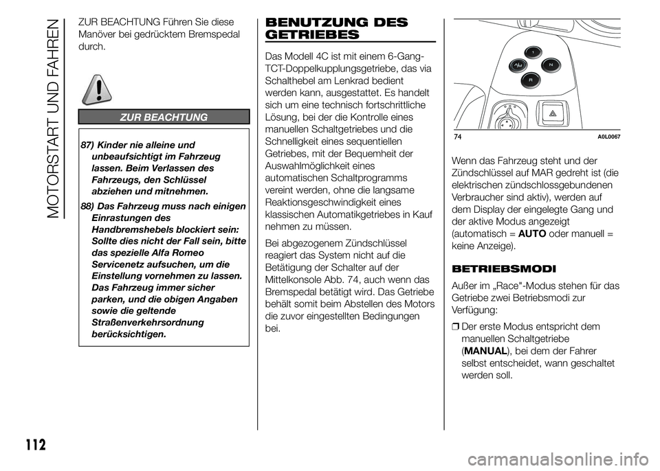Alfa Romeo 4C 2015  Betriebsanleitung (in German) ZUR BEACHTUNG Führen Sie diese
Manöver bei gedrücktem Bremspedal
durch.
ZUR BEACHTUNG
87) Kinder nie alleine und
unbeaufsichtigt im Fahrzeug
lassen. Beim Verlassen des
Fahrzeugs, den Schlüssel
abz