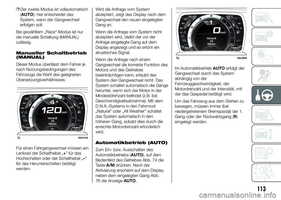 Alfa Romeo 4C 2015  Betriebsanleitung (in German) ❒Der zweite Modus ist vollautomatisch
(AUTO); hier entscheidet das
System, wann der Gangwechsel
erfolgen soll.
Bei gewähltem „Race"-Modus ist nur
die manuelle Schaltung (MANUAL)
zulässig.
Ma