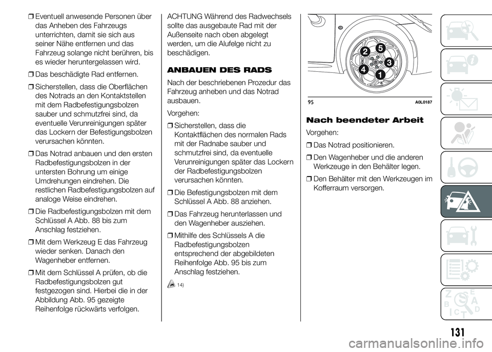Alfa Romeo 4C 2015  Betriebsanleitung (in German) ❒Eventuell anwesende Personen über
das Anheben des Fahrzeugs
unterrichten, damit sie sich aus
seiner Nähe entfernen und das
Fahrzeug solange nicht berühren, bis
es wieder heruntergelassen wird.
