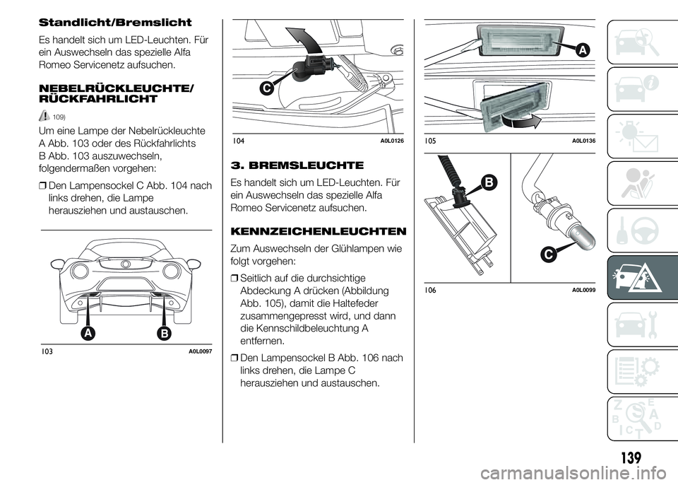 Alfa Romeo 4C 2015  Betriebsanleitung (in German) Standlicht/Bremslicht
Es handelt sich um LED-Leuchten. Für
ein Auswechseln das spezielle Alfa
Romeo Servicenetz aufsuchen.
NEBELRÜCKLEUCHTE/
RÜCKFAHRLICHT
109)
Um eine Lampe der Nebelrückleuchte
A