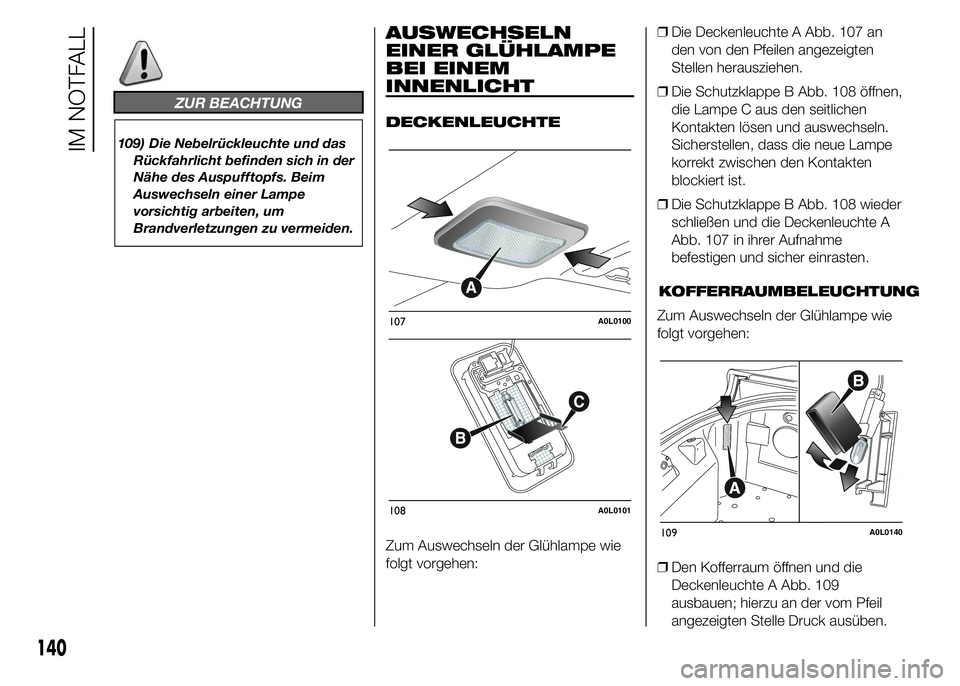 Alfa Romeo 4C 2015  Betriebsanleitung (in German) ZUR BEACHTUNG
109) Die Nebelrückleuchte und das
Rückfahrlicht befinden sich in der
Nähe des Auspufftopfs. Beim
Auswechseln einer Lampe
vorsichtig arbeiten, um
Brandverletzungen zu vermeiden.
AUSWEC