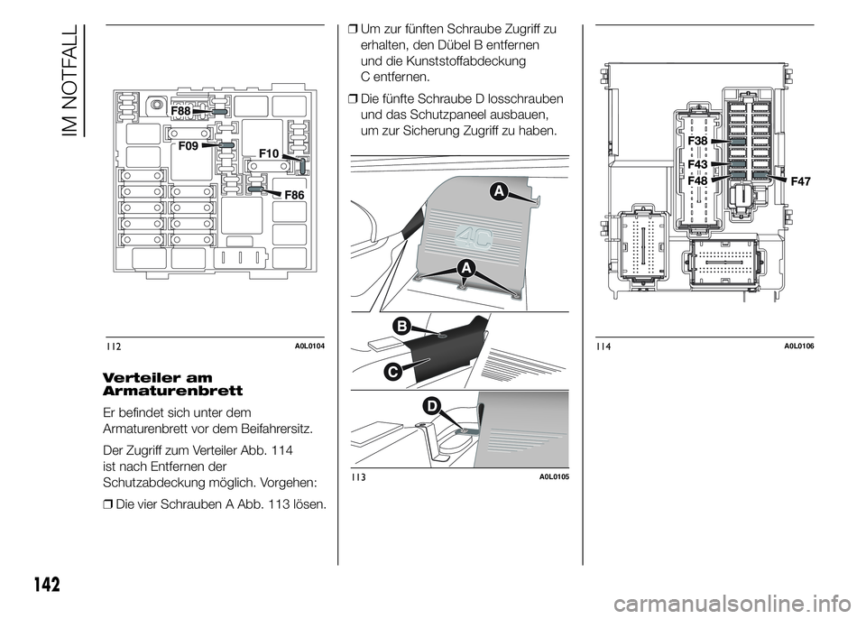 Alfa Romeo 4C 2015  Betriebsanleitung (in German) Verteiler am
Armaturenbrett
Er befindet sich unter dem
Armaturenbrett vor dem Beifahrersitz.
Der Zugriff zum Verteiler Abb. 114
ist nach Entfernen der
Schutzabdeckung möglich. Vorgehen:
❒Die vier S