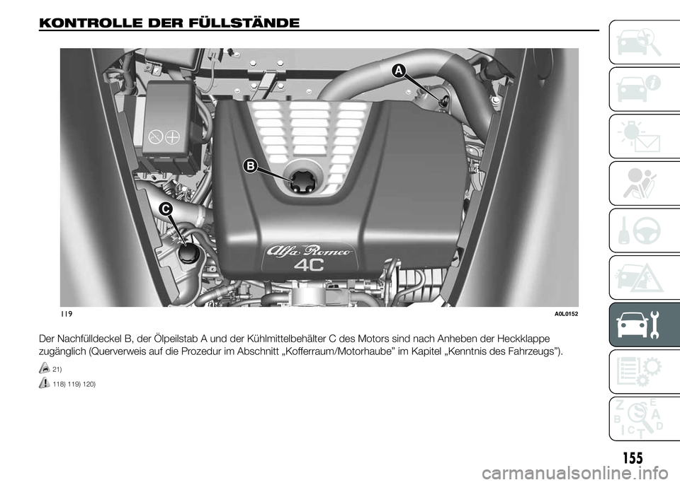 Alfa Romeo 4C 2015  Betriebsanleitung (in German) KONTROLLE DER FÜLLSTÄNDE.
Der Nachfülldeckel B, der Ölpeilstab A und der Kühlmittelbehälter C des Motors sind nach Anheben der Heckklappe
zugänglich (Querverweis auf die Prozedur im Abschnitt 