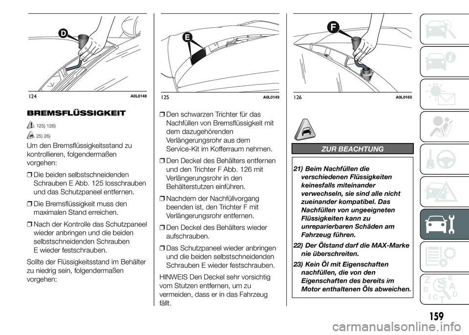 Alfa Romeo 4C 2015  Betriebsanleitung (in German) BREMSFLÜSSIGKEIT
125) 126)
25) 26)
Um den Bremsflüssigkeitsstand zu
kontrollieren, folgendermaßen
vorgehen:
❒Die beiden selbstschneidenden
Schrauben E Abb. 125 losschrauben
und das Schutzpaneel e