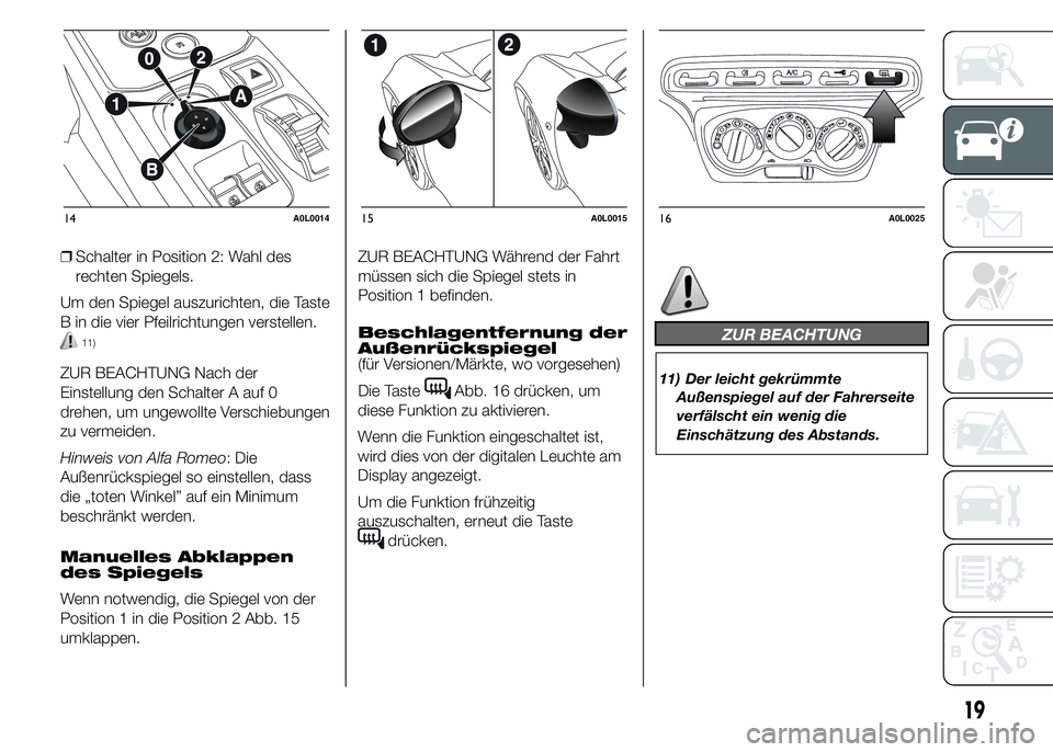 Alfa Romeo 4C 2015  Betriebsanleitung (in German) ❒Schalter in Position 2: Wahl des
rechten Spiegels.
Um den Spiegel auszurichten, die Taste
B in die vier Pfeilrichtungen verstellen.
11)
ZUR BEACHTUNG Nach der
Einstellung den Schalter A auf 0
drehe