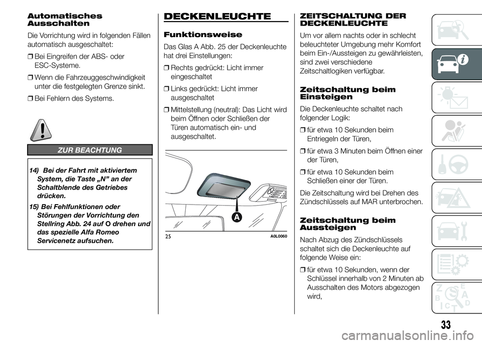 Alfa Romeo 4C 2015  Betriebsanleitung (in German) Automatisches
Ausschalten
Die Vorrichtung wird in folgenden Fällen
automatisch ausgeschaltet:
❒Bei Eingreifen der ABS- oder
ESC-Systeme.
❒Wenn die Fahrzeuggeschwindigkeit
unter die festgelegten G