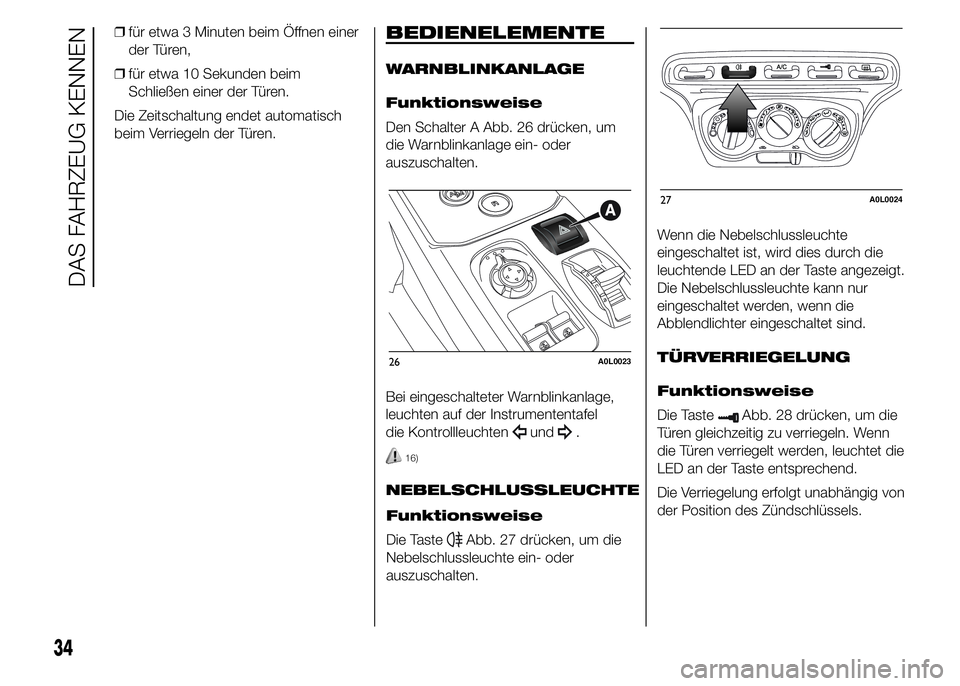 Alfa Romeo 4C 2015  Betriebsanleitung (in German) ❒für etwa 3 Minuten beim Öffnen einer
der Türen,
❒für etwa 10 Sekunden beim
Schließen einer der Türen.
Die Zeitschaltung endet automatisch
beim Verriegeln der Türen.BEDIENELEMENTE
WARNBLINK