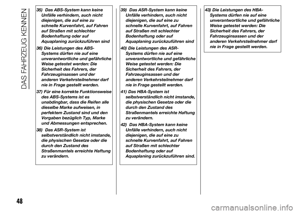 Alfa Romeo 4C 2015  Betriebsanleitung (in German) 35) Das ABS-System kann keine
Unfälle verhindern, auch nicht
diejenigen, die auf eine zu
schnelle Kurvenfahrt, auf Fahren
auf Straßen mit schlechter
Bodenhaftung oder auf
Aquaplaning zurückzuführe