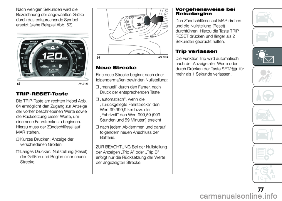 Alfa Romeo 4C 2015  Betriebsanleitung (in German) Nach wenigen Sekunden wird die
Bezeichnung der angewählten Größe
durch das entsprechende Symbol
ersetzt (siehe Beispiel Abb. 63).
TRIP-RESET-Taste
Die TRIP-Taste am rechten Hebel Abb.
64 ermöglich