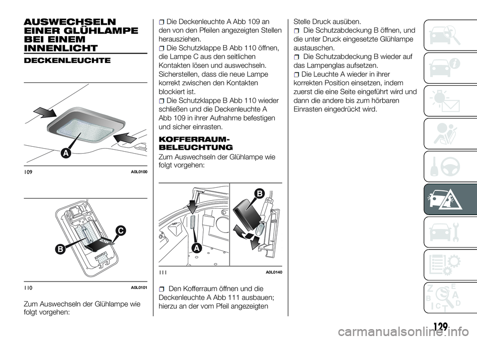 Alfa Romeo 4C 2016 Betriebsanleitung (in German) AUSWECHSELN
EINER GLÜHLAMPE
BEI EINEM
INNENLICHT
DECKENLEUCHTE
Zum Auswechseln der Glühlampe wie
folgt vorgehen:
Die Deckenleuchte A Abb 109 an
den von den Pfeilen angezeigten Stellen
herausziehen.
Alfa Romeo 4C 2016 Betriebsanleitung (in German) AUSWECHSELN
EINER GLÜHLAMPE
BEI EINEM
INNENLICHT
DECKENLEUCHTE
Zum Auswechseln der Glühlampe wie
folgt vorgehen:
Die Deckenleuchte A Abb 109 an
den von den Pfeilen angezeigten Stellen
herausziehen.