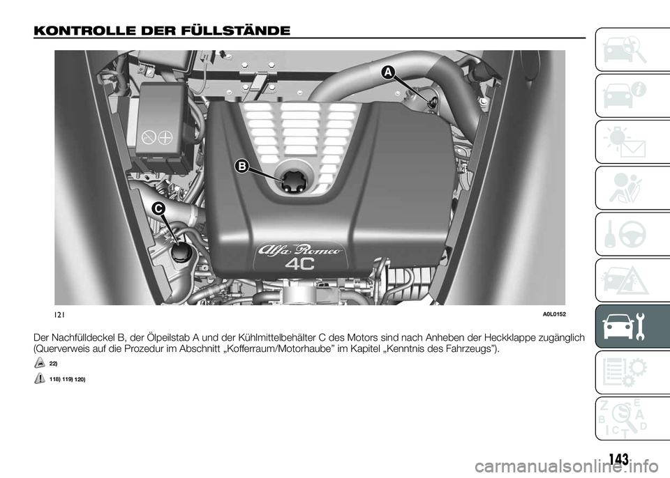 Alfa Romeo 4C 2016  Betriebsanleitung (in German) KONTROLLE DER FÜLLSTÄNDE
Der Nachfülldeckel B, der Ölpeilstab A und der Kühlmittelbehälter C des Motors sind nach Anheben der Heckklappe zugänglich
(Querverweis auf die Prozedur im Abschnitt 