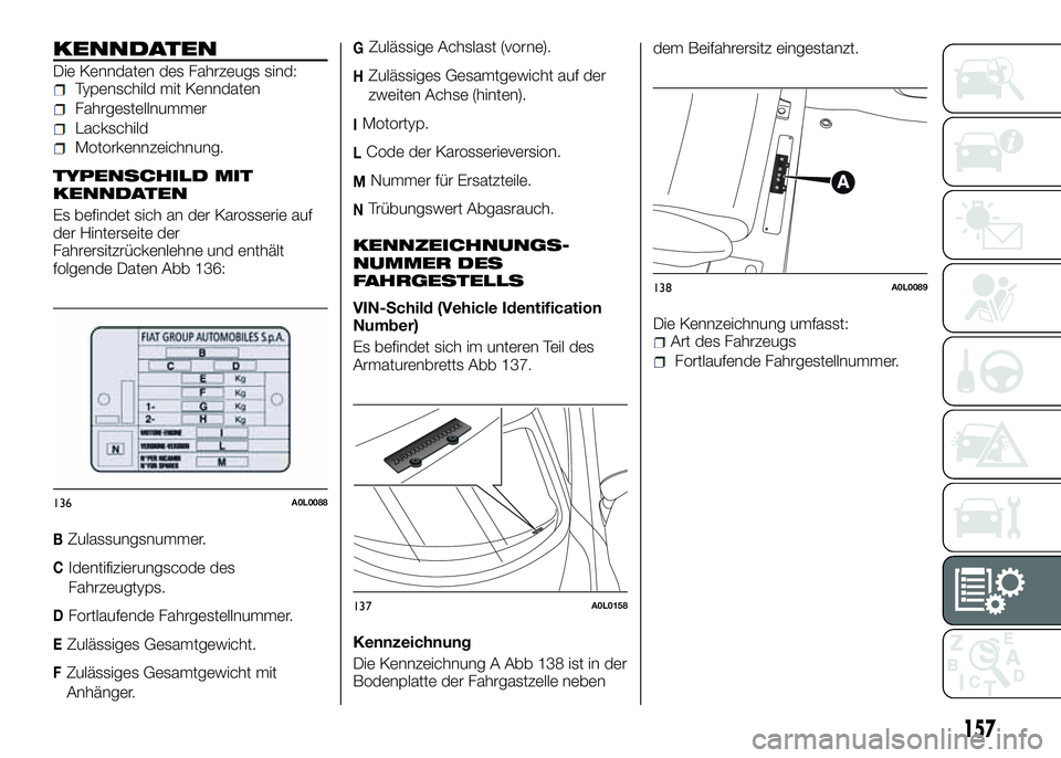 Alfa Romeo 4C 2016  Betriebsanleitung (in German) KENNDATEN
Die Kenndaten des Fahrzeugs sind:Typenschild mit Kenndaten
Fahrgestellnummer
Lackschild
Motorkennzeichnung.
TYPENSCHILD MIT
KENNDATEN
Es befindet sich an der Karosserie auf
der Hinterseite d