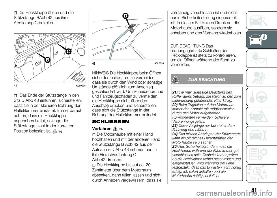Alfa Romeo 4C 2016 Betriebsanleitung (in German) Die Heckklappe öffnen und die
Stützstange BAbb 42 aus ihrer
Arretierung C befreien.
Das Ende der Stützstange in den
Sitz D Abb 43 einführen, sicherstellen,
dass sie in der kleineren Bohrung der
Ha Alfa Romeo 4C 2016 Betriebsanleitung (in German) Die Heckklappe öffnen und die
Stützstange BAbb 42 aus ihrer
Arretierung C befreien.
Das Ende der Stützstange in den
Sitz D Abb 43 einführen, sicherstellen,
dass sie in der kleineren Bohrung der
Ha