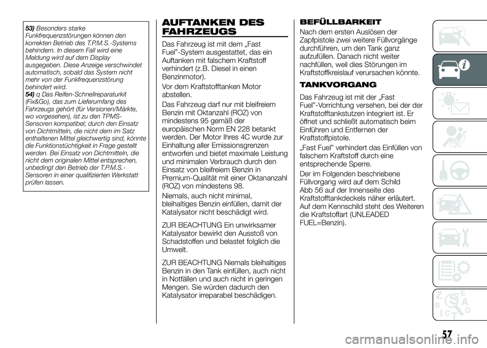 Alfa Romeo 4C 2016 Betriebsanleitung (in German) AUFTANKEN DES
FAHRZEUGS
Das Fahrzeug ist mit dem „Fast
Fuel”-System ausgestattet, das ein
Auftanken mit falschem Kraftstoff
verhindert (z.B. Diesel in einen
Benzinmotor).
Vor dem Kraftstofftanken Alfa Romeo 4C 2016 Betriebsanleitung (in German) AUFTANKEN DES
FAHRZEUGS
Das Fahrzeug ist mit dem „Fast
Fuel”-System ausgestattet, das ein
Auftanken mit falschem Kraftstoff
verhindert (z.B. Diesel in einen
Benzinmotor).
Vor dem Kraftstofftanken