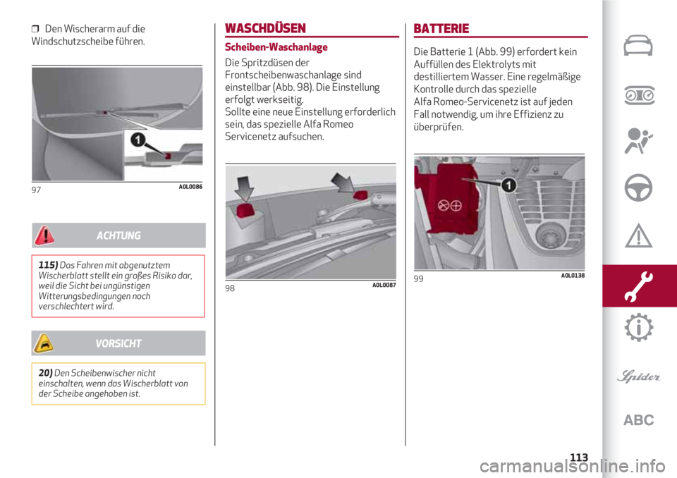Alfa Romeo 4C 2020  Betriebsanleitung (in German) 113
❒  Den Wischerarm auf die
Windschutzscheibe führen.
97A0L0086
WASCHDÜSEN
Scheiben-Waschanlage
Die Spritzdüsen der
Frontscheibenwaschanlage sind
einstellbar (Abb. 98). Die Einstellung
erfolgt 