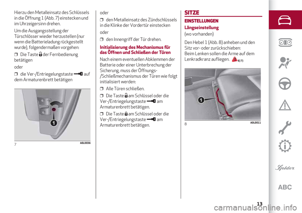 Alfa Romeo 4C 2020 Betriebsanleitung (in German) 13
SITZE
EINSTELLUNGEN
Längseinstellung
(wo vorhanden)
Den Hebel 1 (Abb. 8) anheben und den
Sitz vor- oder zurückschieben:
Beim Lenken sollen die Arme auf dem
Lenkradkranz aufliegen.
6) 7)
8A0L001 Alfa Romeo 4C 2020 Betriebsanleitung (in German) 13
SITZE
EINSTELLUNGEN
Längseinstellung
(wo vorhanden)
Den Hebel 1 (Abb. 8) anheben und den
Sitz vor- oder zurückschieben:
Beim Lenken sollen die Arme auf dem
Lenkradkranz aufliegen.
6) 7)
8A0L001