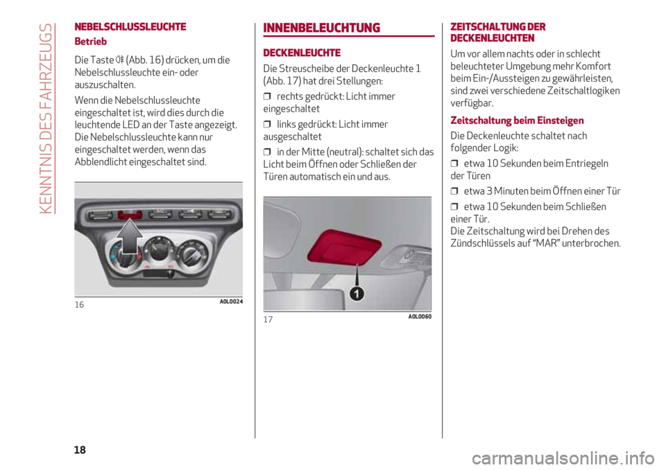 Alfa Romeo 4C 2020 Betriebsanleitung (in German) NEBELSCHLUSSLEUCHTE
Betrieb
Die Taste 4(Abb. 16) drücken, um die
Nebelschlussleuchte ein- oder
auszuschalten.
Wenn die Nebelschlussleuchte
eingeschaltet ist, wird dies durch die
leuchtende LED an der Alfa Romeo 4C 2020 Betriebsanleitung (in German) NEBELSCHLUSSLEUCHTE
Betrieb
Die Taste 4(Abb. 16) drücken, um die
Nebelschlussleuchte ein- oder
auszuschalten.
Wenn die Nebelschlussleuchte
eingeschaltet ist, wird dies durch die
leuchtende LED an der