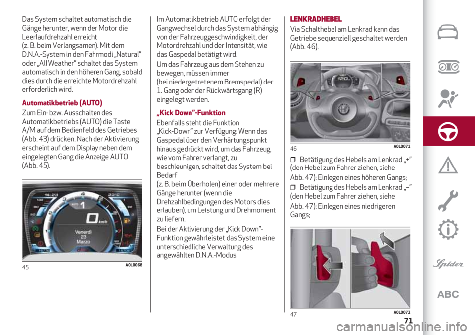 Alfa Romeo 4C 2020 Betriebsanleitung (in German) 71
Das System schaltet automatisch die
Gänge herunter, wenn der Motor die
Leerlaufdrehzahl erreicht
(z. B. beim Verlangsamen). Mit dem
D.N.A.-System in den Fahrmodi „Natural”
oder „All Weath Alfa Romeo 4C 2020 Betriebsanleitung (in German) 71
Das System schaltet automatisch die
Gänge herunter, wenn der Motor die
Leerlaufdrehzahl erreicht
(z. B. beim Verlangsamen). Mit dem
D.N.A.-System in den Fahrmodi „Natural”
oder „All Weath