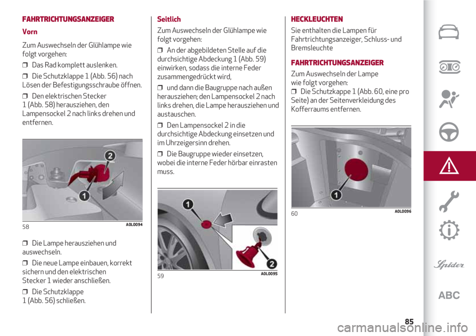 Alfa Romeo 4C 2020 Betriebsanleitung (in German) 85
FAHRTRICHTUNGSANZEIGER
Vorn
Zum Auswechseln der Glühlampe wie
folgt vorgehen:
❒ Das Rad komplett auslenken.
❒ Die Schutzklappe 1 (Abb. 56) nach
Lösen der Befestigungsschraube öffnen.
❒ Alfa Romeo 4C 2020 Betriebsanleitung (in German) 85
FAHRTRICHTUNGSANZEIGER
Vorn
Zum Auswechseln der Glühlampe wie
folgt vorgehen:
❒ Das Rad komplett auslenken.
❒ Die Schutzklappe 1 (Abb. 56) nach
Lösen der Befestigungsschraube öffnen.
❒