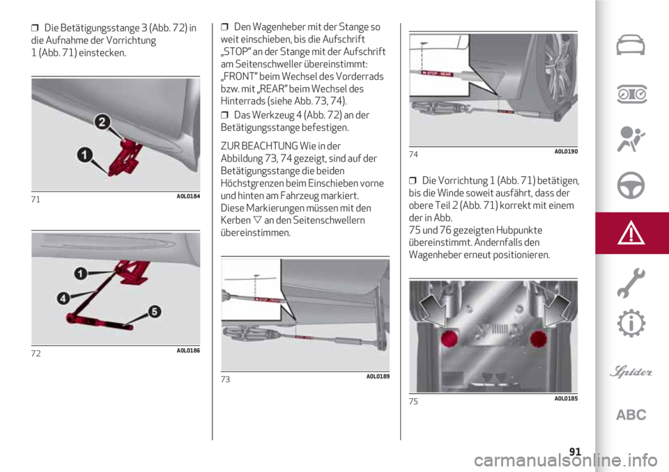 Alfa Romeo 4C 2020  Betriebsanleitung (in German) 91
❒  Die Betätigungsstange 3 (Abb. 72) in
die Aufnahme der Vorrichtung 
1 (Abb. 71) einstecken.
71A0L0184
72A0L0186
❒  Den Wagenheber mit der Stange so
weit einschieben, bis die Aufschrift
„ST