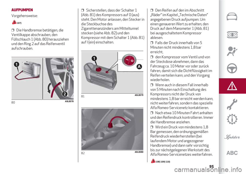 Alfa Romeo 4C 2020 Betriebsanleitung (in German) 95
AUFPUMPEN
Vorgehensweise:
107)
❒ Die Handbremse betätigen, die
Ventilkappe abschrauben, den
Füllschlauch 1 (Abb. 80) herausziehen
und den Ring 2 auf das Reifenventil
aufschrauben.
80A0L0078
Alfa Romeo 4C 2020 Betriebsanleitung (in German) 95
AUFPUMPEN
Vorgehensweise:
107)
❒ Die Handbremse betätigen, die
Ventilkappe abschrauben, den
Füllschlauch 1 (Abb. 80) herausziehen
und den Ring 2 auf das Reifenventil
aufschrauben.
80A0L0078