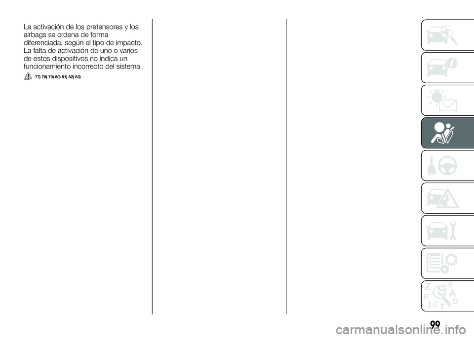 Alfa Romeo 4C 2016  Manual de Empleo y Cuidado (in Spanish) La activación de los pretensores y los
airbags se ordena de forma
diferenciada, según el tipo de impacto.
La falta de activación de uno o varios
de estos dispositivos no indica un
funcionamiento in