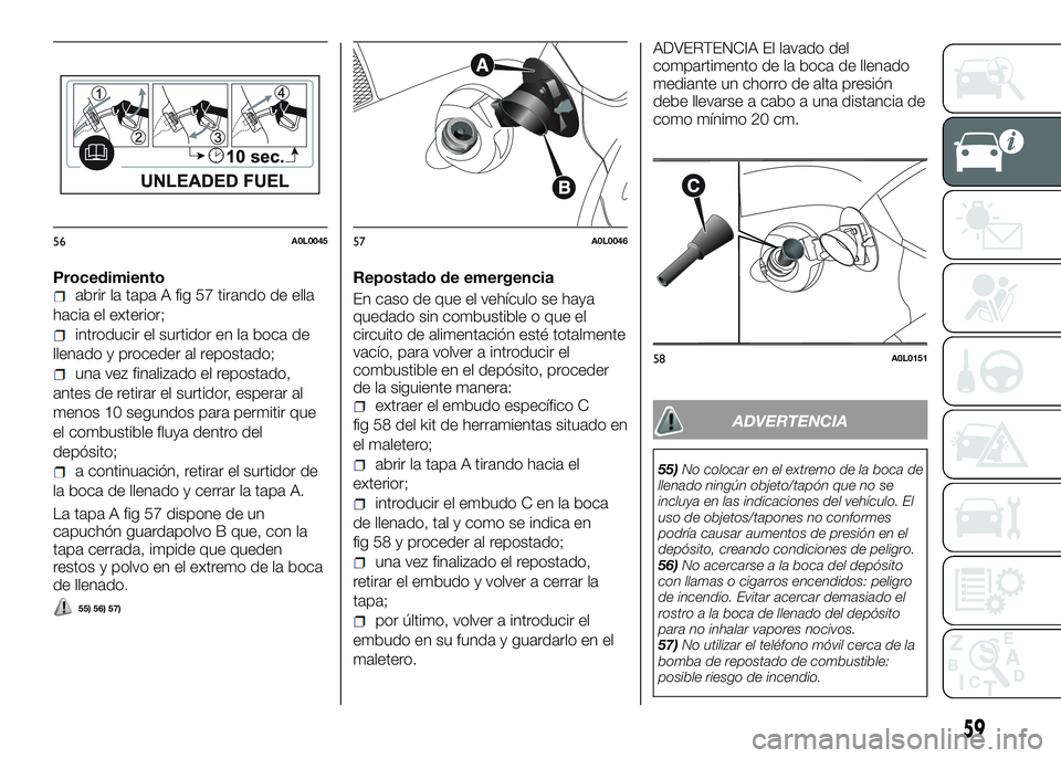 Alfa Romeo 4C 2016 Manual de Empleo y Cuidado (in Spanish) Procedimientoabrir la tapa A fig 57 tirando de ella
hacia el exterior;
introducir el surtidor en la boca de
llenado y proceder al repostado;
una vez finalizado el repostado,
antes de retirar el surtid Alfa Romeo 4C 2016 Manual de Empleo y Cuidado (in Spanish) Procedimientoabrir la tapa A fig 57 tirando de ella
hacia el exterior;
introducir el surtidor en la boca de
llenado y proceder al repostado;
una vez finalizado el repostado,
antes de retirar el surtid