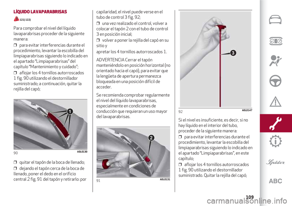 Alfa Romeo 4C 2020 Manual de Empleo y Cuidado (in Spanish) 109
LÍQUIDO LAVAPARABRISAS
121) 122)
Para comprobar el nivel del líquido
lavaparabrisas proceder de la siguiente
manera:
❒ para evitar interferencias durante el
procedimiento, levantar la escob Alfa Romeo 4C 2020 Manual de Empleo y Cuidado (in Spanish) 109
LÍQUIDO LAVAPARABRISAS
121) 122)
Para comprobar el nivel del líquido
lavaparabrisas proceder de la siguiente
manera:
❒ para evitar interferencias durante el
procedimiento, levantar la escob