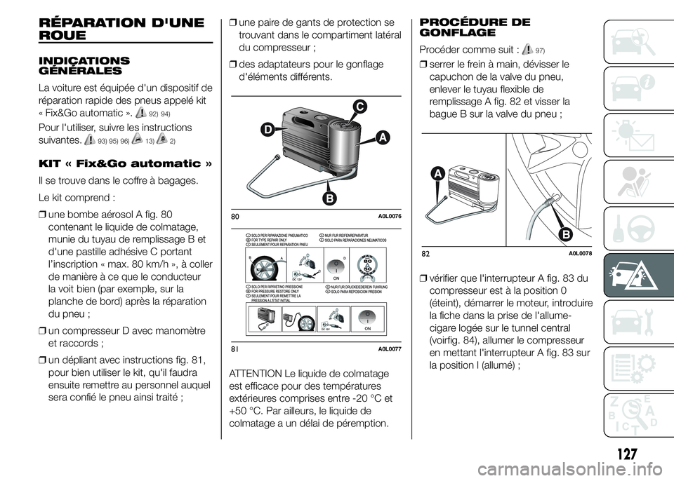 Alfa Romeo 4C 2015  Notice dentretien (in French) RÉPARATION D'UNE
ROUE
INDICATIONS
GÉNÉRALES
La voiture est équipée d'un dispositif de
réparation rapide des pneus appelé kit
« Fix&Go automatic ».
92) 94)
Pour l'utiliser, suivre 