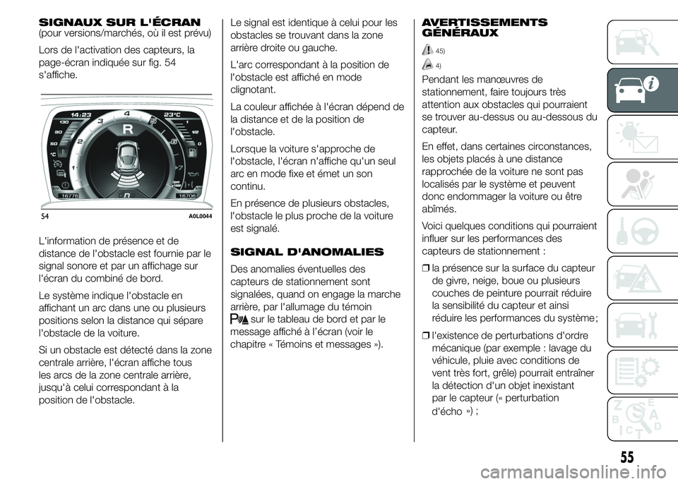 Alfa Romeo 4C 2015  Notice dentretien (in French) SIGNAUX SUR L'ÉCRAN
(pour versions/marchés, où il est prévu)
Lors de l'activation des capteurs, la
page-écran indiquée sur fig. 54
s'affiche.
L'information de présence et de
dis