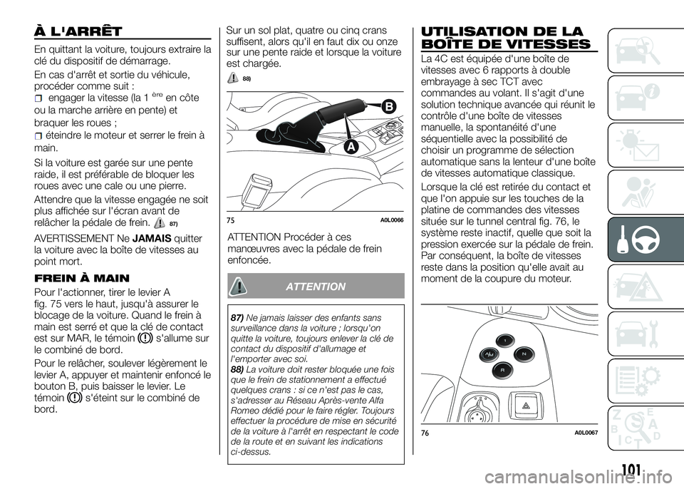 Alfa Romeo 4C 2016 Notice dentretien (in French) À L'ARRÊT
En quittant la voiture, toujours extraire la
clé du dispositif de démarrage.
En cas d'arrêt et sortie du véhicule,
procéder comme suit :
engager la vitesse (la 1èreen côte
o Alfa Romeo 4C 2016 Notice dentretien (in French) À L'ARRÊT
En quittant la voiture, toujours extraire la
clé du dispositif de démarrage.
En cas d'arrêt et sortie du véhicule,
procéder comme suit :
engager la vitesse (la 1èreen côte
o