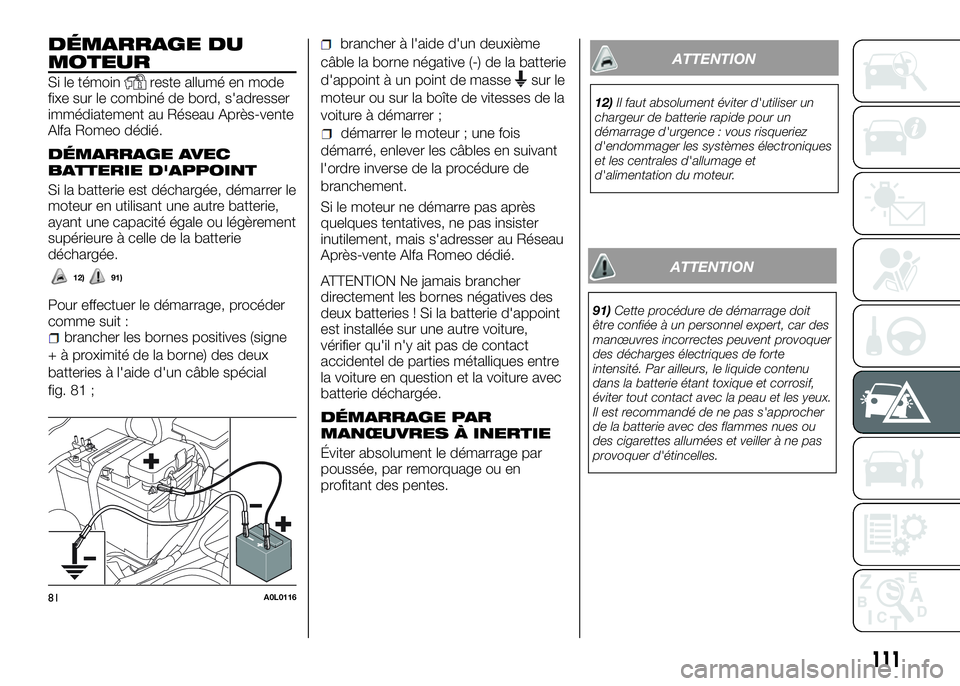 Alfa Romeo 4C 2016 Notice dentretien (in French) DÉMARRAGE DU
MOTEUR
Si le témoinreste allumé en mode
fixe sur le combiné de bord, s'adresser
immédiatement au Réseau Après-vente
Alfa Romeo dédié.
DÉMARRAGE AVEC
BATTERIE D'APPOINT
S Alfa Romeo 4C 2016 Notice dentretien (in French) DÉMARRAGE DU
MOTEUR
Si le témoinreste allumé en mode
fixe sur le combiné de bord, s'adresser
immédiatement au Réseau Après-vente
Alfa Romeo dédié.
DÉMARRAGE AVEC
BATTERIE D'APPOINT
S