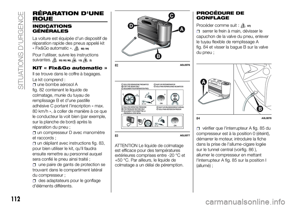 Alfa Romeo 4C 2016 Notice dentretien (in French) RÉPARATION D'UNE
ROUE
INDICATIONS
GÉNÉRALES
La voiture est équipée d'un dispositif de
réparation rapide des pneus appelé kit
« Fix&Go automatic ».
92) 94)
Pour l'utiliser, suivre Alfa Romeo 4C 2016 Notice dentretien (in French) RÉPARATION D'UNE
ROUE
INDICATIONS
GÉNÉRALES
La voiture est équipée d'un dispositif de
réparation rapide des pneus appelé kit
« Fix&Go automatic ».
92) 94)
Pour l'utiliser, suivre