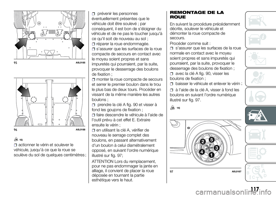 Alfa Romeo 4C 2016 Notice dentretien (in French) 15)
actionner le vérin et soulever le
véhicule, jusqu'à ce que la roue se
soulève du sol de quelques centimètres
prévenir les personnes
éventuellement présentes que le
véhicule doit être Alfa Romeo 4C 2016 Notice dentretien (in French) 15)
actionner le vérin et soulever le
véhicule, jusqu'à ce que la roue se
soulève du sol de quelques centimètres
prévenir les personnes
éventuellement présentes que le
véhicule doit être