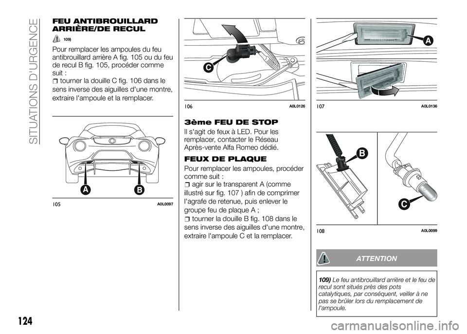 Alfa Romeo 4C 2016  Notice dentretien (in French) FEU ANTIBROUILLARD
ARRIÈRE/DE RECUL
109)
Pour remplacer les ampoules du feu
antibrouillard arrière A fig. 105 ou du feu
de recul B fig. 105, procéder comme
suit :
tourner la douille C fig. 106 dans