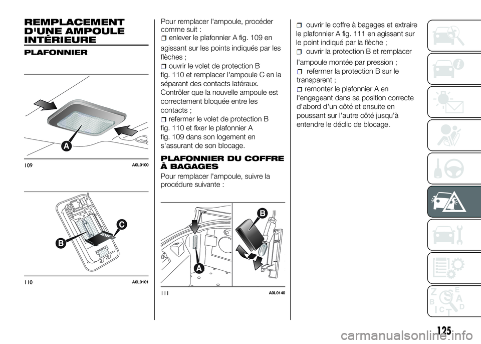 Alfa Romeo 4C 2016 Notice dentretien (in French) REMPLACEMENT
D'UNE AMPOULE
INTÉRIEURE
PLAFONNIER
Pour remplacer l'ampoule, procéder
comme suit :
enlever le plafonnier A fig. 109 en
agissant sur les points indiqués par les
flèches ;
ouvr Alfa Romeo 4C 2016 Notice dentretien (in French) REMPLACEMENT
D'UNE AMPOULE
INTÉRIEURE
PLAFONNIER
Pour remplacer l'ampoule, procéder
comme suit :
enlever le plafonnier A fig. 109 en
agissant sur les points indiqués par les
flèches ;
ouvr