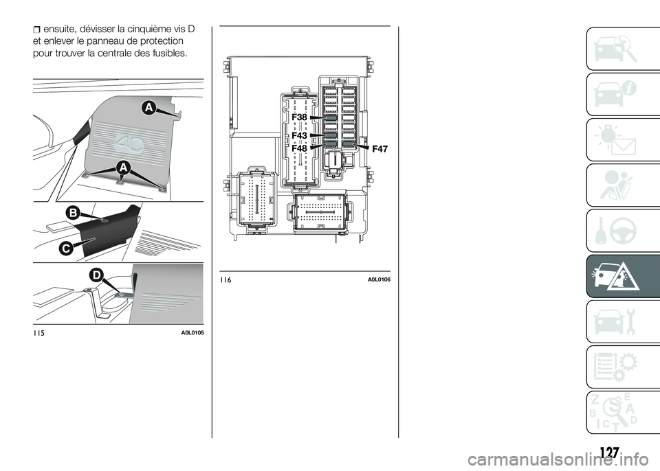 Alfa Romeo 4C 2016  Notice dentretien (in French) et enlever le panneau de protection
pour trouver la centrale des fusibles.
115A0L0105
116A0L0106
127
ensuite, dévisser la cinquième vis D 
